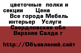 цветочные  полки и секции200 › Цена ­ 200-1000 - Все города Мебель, интерьер » Услуги   . Свердловская обл.,Верхняя Салда г.